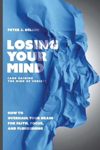 Losing Your Mind (And Gaining the Mind of Christ): How to Overhaul Your Brain for Faith, Focus, and Flourishing - Paperback