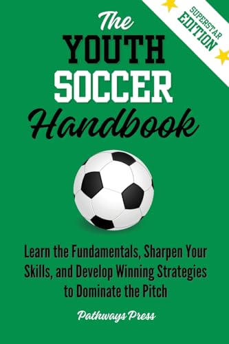 The Youth Soccer Handbook: Learn the Fundamentals, Sharpen Your Skills, and Develop Winning Strategies to Dominate the Pitch - Paperback