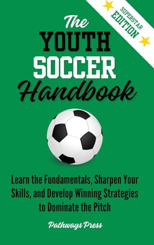 The Youth Soccer Handbook: Learn the Fundamentals, Sharpen Your Skills, and Develop Winning Strategies to Dominate the Pitch - Hardcover