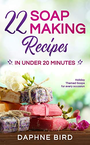 22 Soap Making Recipes in Under 20 Minutes: Natural Beautiful Soaps from Home with Coloring and Fragrance - Paperback