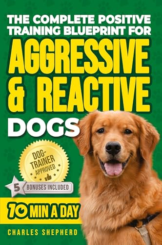 The Complete Positive Training Blueprint For Aggressive & Reactive Dogs: Step-by-Step Guide to Calm Your Anxious Dog, Manage Triggers, and Build Confi - Paperback