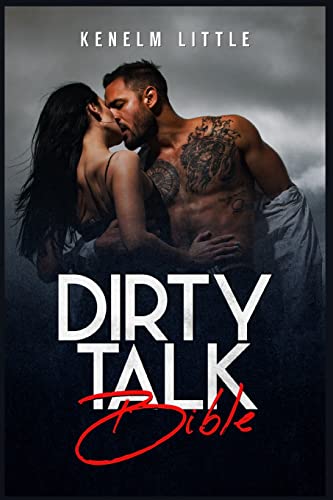 Dirty Talk Bible: How Men and Women Can Have Mind-Blowing Sexual Experiences Simply by "Talking Dirty" (2022 Guide for Beginners) - Paperback