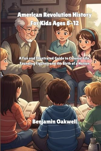 American Revolution History For Kids Ages 8-12: A Fun and Illustrated Guide to Colonial Life, Founding Figures, and the Birth of a Nation - Paperback