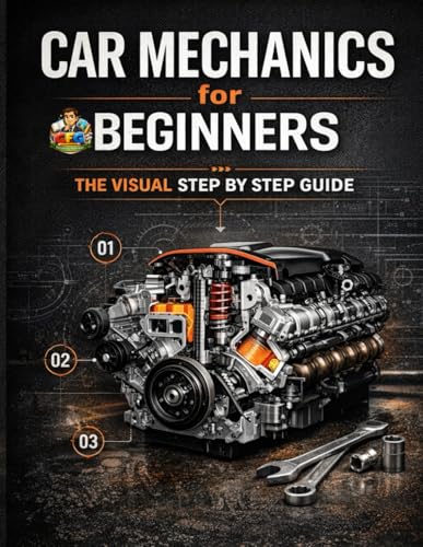 Car Mechanics for Beginners The Visual Step by Step Guide: Learn How Cars Work, Understand Core Systems and Build Practical Automotive Knowledge - Paperback