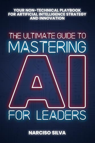 The Ultimate Guide to Mastering AI for Leaders: Your Non-technical Playbook for Artificial Intelligence Strategy and Innovation - Paperback