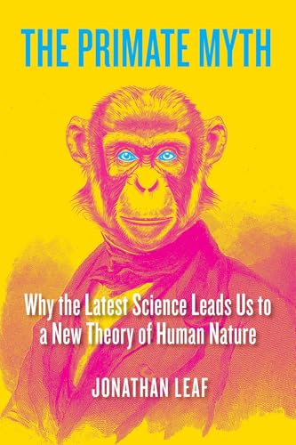 The Primate Myth: Why the Latest Science Leads Us to a New Theory of Human Nature - Paperback