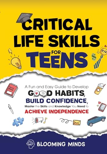 Critical Life Skills for Teens: A Fun and Easy Guide to Develop Good Habits, Build Confidence, Master the Skills and Knowledge You Need to Achieve Ind - Paperback