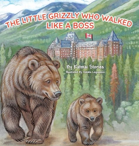 The Little Grizzly Who Walked Like a Boss: Exploring Canada's Wild Banff National Park with a Brave Bear Cub: Trails, Trains, and Turquoise Lakes - Hardcover